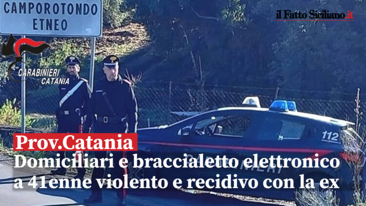 Eseguiti dai CC di Camporotondo Etneo i domiciliari con braccialetto elettronico a 41enne di Mascalucia violento e recidivo con la ex 38enne catanese
